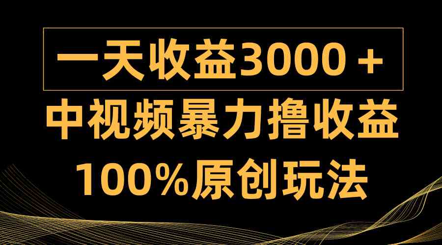 （9696期）中视频暴力撸收益，日入3000＋，100%原创玩法，小白轻松上手多种变现方式-777网创网