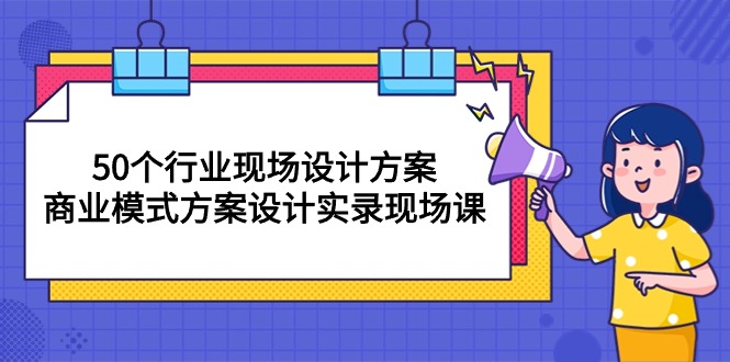 （10300期）50个行业 现场设计方案，商业模式方案设计实录现场课（50节课）-777网创网