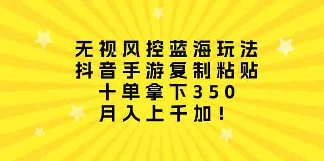 （10133期）无视风控蓝海玩法，抖音手游复制粘贴，十单拿下350，月入上千加！-777网创网