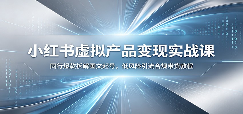 小红书虚拟产品变现实战课：同行爆款拆解图文起号，低风险引流合规带货教程-777网创网