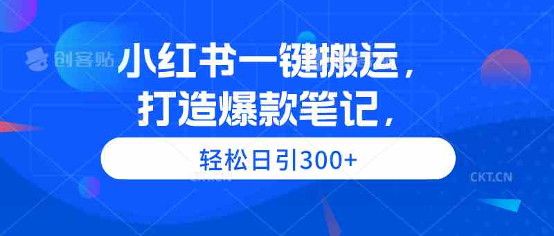 （9673期）小红书一键搬运，打造爆款笔记，轻松日引300+-777网创网