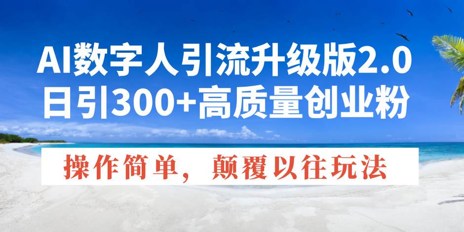 （14012期）AI数字人引流升级版2.0，日引300+高质量创业粉，操作简单，颠覆以往玩法-777网创网