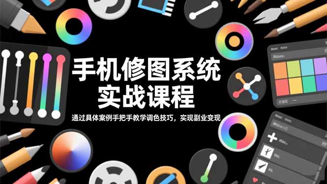手机修图系统实战课程,通过具体案例手把手教学调色技巧,实现副业变现-777网创网