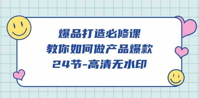 （9739期）爆品 打造必修课，教你如何-做产品爆款（24节-高清无水印）-777网创网