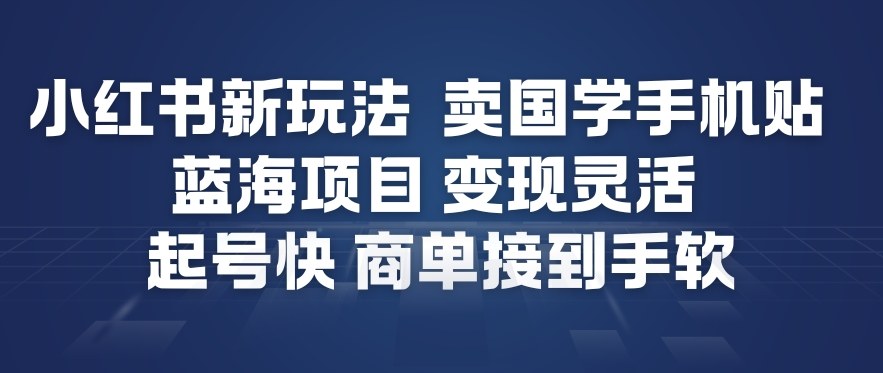 小红书新玩法，卖国学手机贴，蓝海项目，变现灵活，起号快，商单接到手软-777网创网