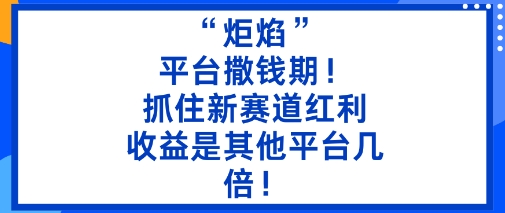 “炬焰”:平台撒钱期!抓住新赛道红利,5分钟二创内容,收益是其他平台几倍!