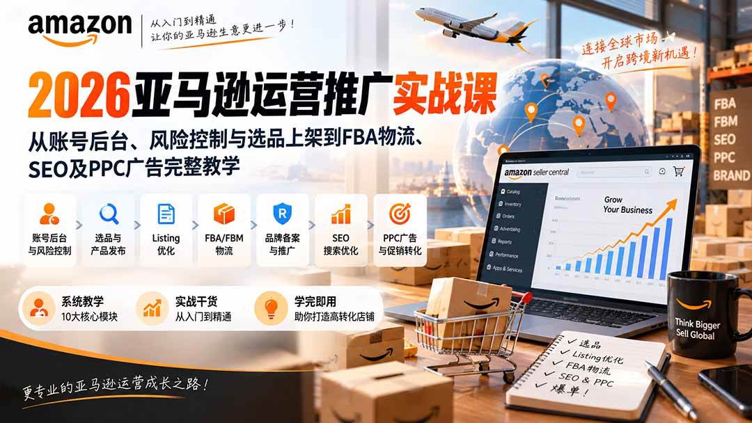 (20410期)2026亚马逊运营推广实战课:从账号后台、风险控制与选品上架到FBA物流、SEO及PPC广告完整教学-777网创网