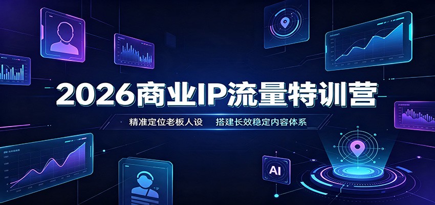 2026商业IP流量特训营：精准定位老板人设，搭建长效稳定内容体系-777网创网