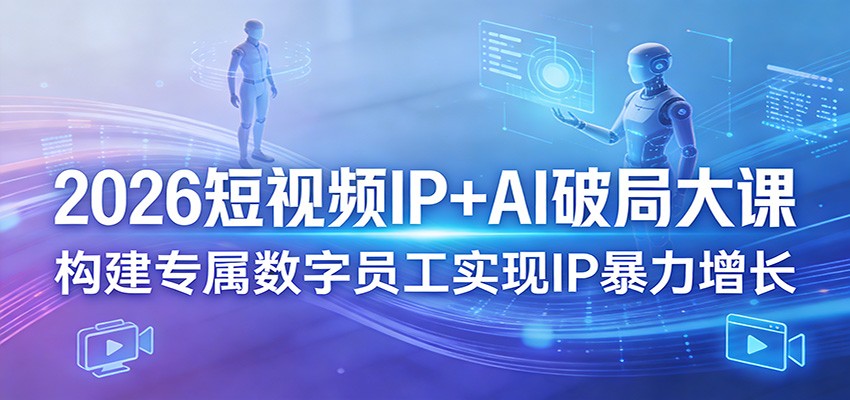 2026短视频IP+AI破局大课,构建专属数字员工实现IP暴力增长-777网创网