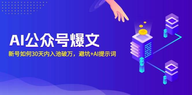 （13739期）AI公众号爆文：新号如何30天内入池破万，避坑+AI提示词-777网创网