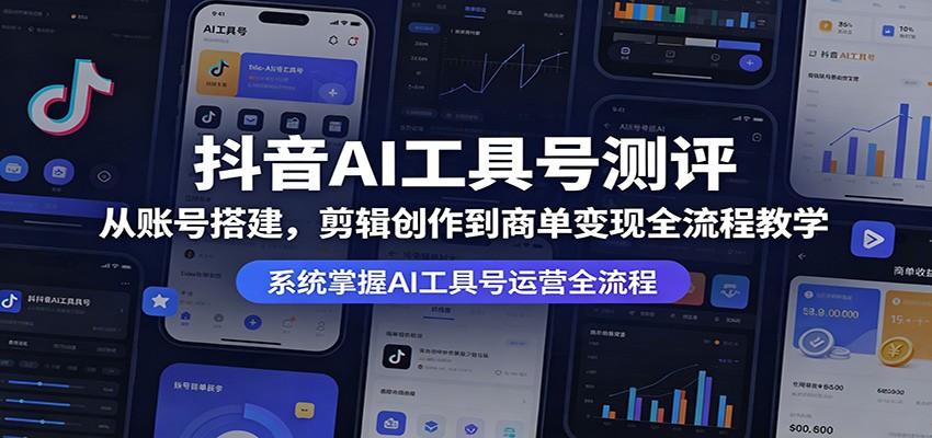 抖音AI工具号测评：从账号搭建，剪辑创作到商单变现全流程教学-777网创网