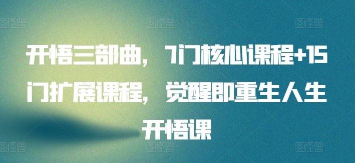 开悟三部曲，7门核心课程+15门扩展课程，觉醒即重生人生开悟课-777网创网