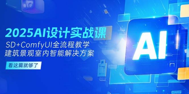 （14985期）2025AI设计实战课，SD+ComfyUI全流程教学，建筑景观室内智能解决方案-777网创网