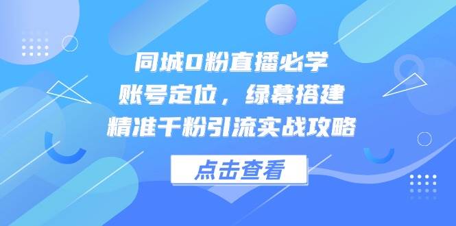 同城0粉直播必学，账号定位，绿幕搭建，精准千粉引流实战攻略-777网创网