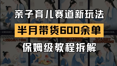 AI亲子育儿赛道新玩法,新号半个月带货600多单,保姆级教程拆解-777网创网