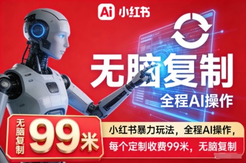 小红书暴力玩法，全程AI操作，每个定制收费99米，无脑复制-777网创网