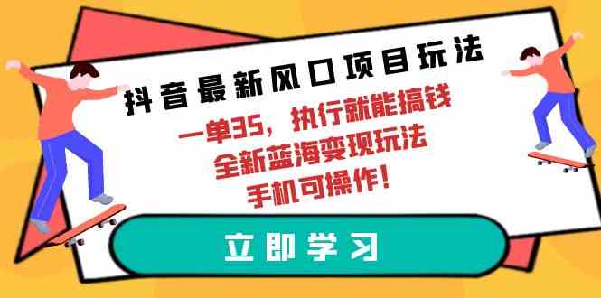 （9948期）抖音最新风口项目玩法，一单35，执行就能搞钱 全新蓝海变现玩法 手机可操作-777网创网