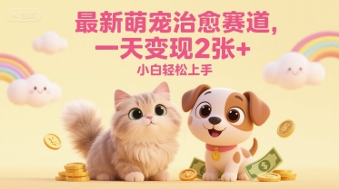 最新萌宠治愈赛道，一天变现2张+，小白轻松上手-777网创网