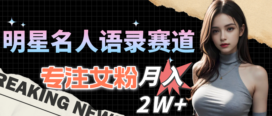 （10279期）明星名人语录赛道全新升级玩法，专注女粉，月入2W＋（教程+1303G素材）-777网创网