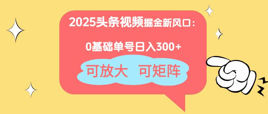 (14460期)2025头条视频掘金新风口:0基础日入300+,可放大,可矩阵-777网创网
