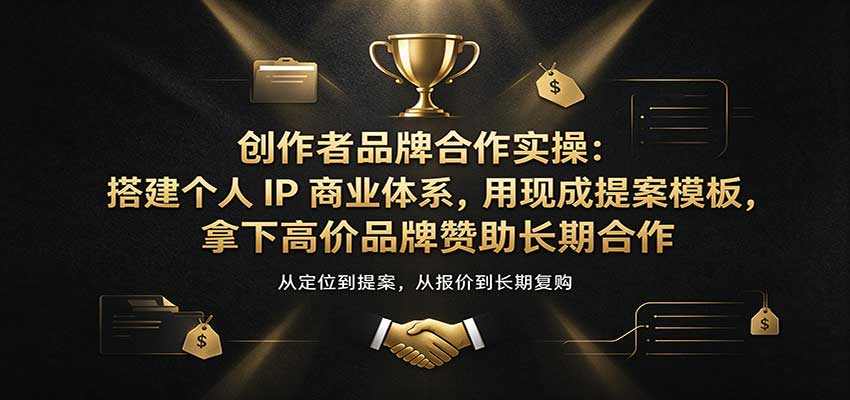 创作者品牌合作实操:搭建个人IP商业体系,用现成提案模板,拿下高价品牌赞助长期合作-777网创网