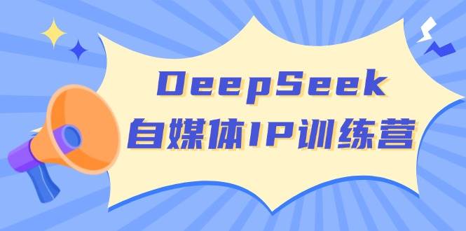 DeepSeek自媒体IP训练营，掌握四位定位法 长板变现模型 开启自媒体新篇章-777网创网