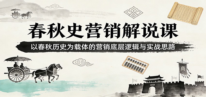 春秋史营销解说课:以春秋历史为载体的营销底层逻辑与实战思路-777网创网