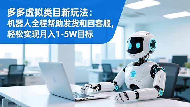 多多虚拟类目新玩法:机器人全程帮助发货和回客服,轻松实现月入1-5W目标-777网创网