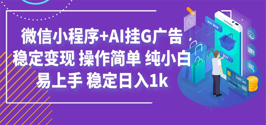 最新微信小程序+AI挂G广告，稳定变现，操作简单，纯小白易上手，稳定日入1k-777网创网