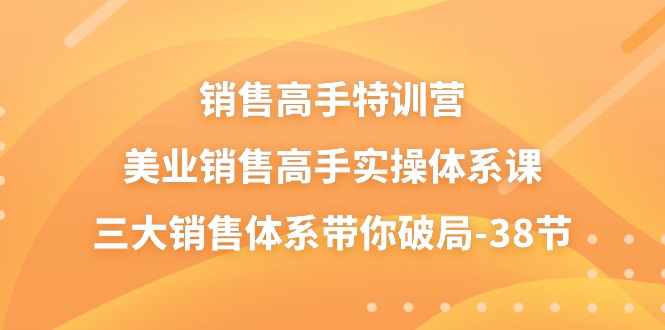 （10939期）销售-高手特训营，美业-销售高手实操体系课，三大销售体系带你破局-38节-777网创网