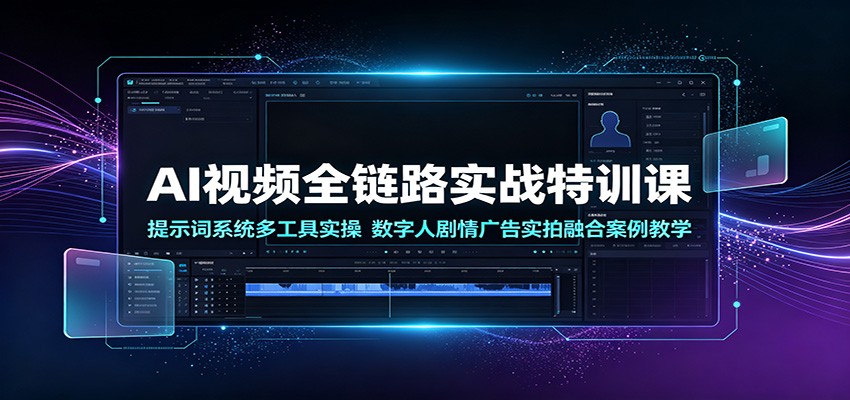 AI视频全链路实战特训课：提示词系统多工具实操，数字人剧情广告实拍融合案例教学-777网创网