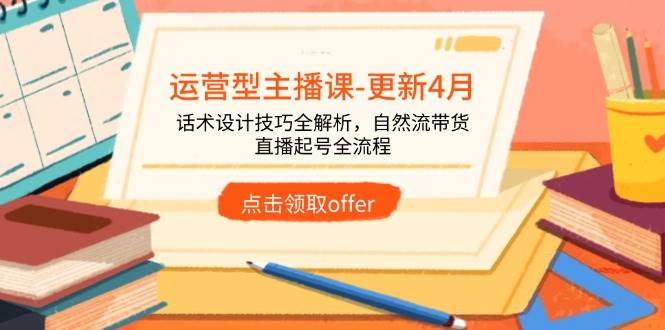（14610期）运营型主播课-更新4月，话术设计技巧全解析，自然流带货，直播起号全流程-777网创网