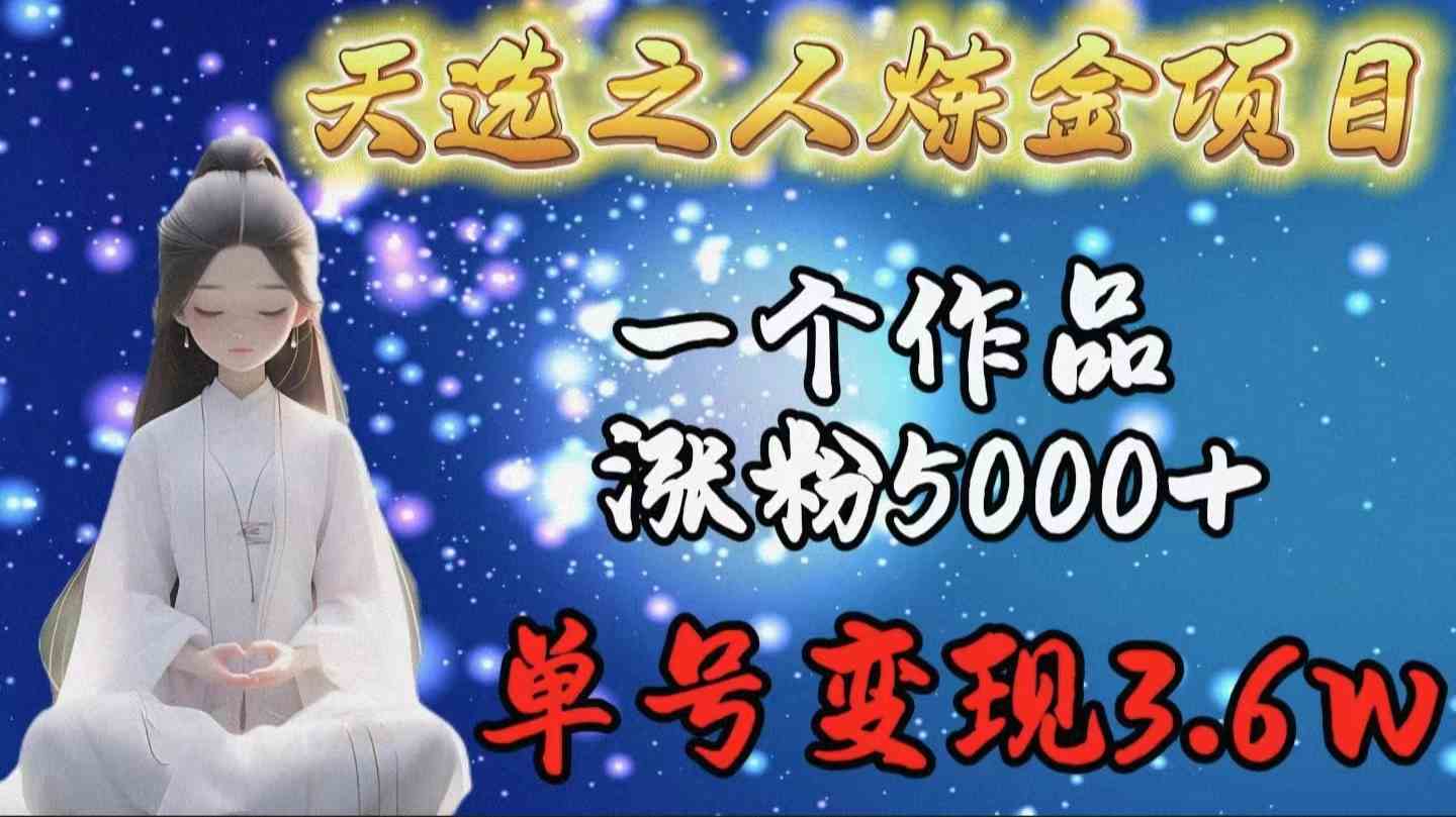 (9693期)天选之人炼金项目,一个作品涨粉5000+,单号变现3.6w-777网创网