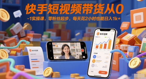 快手短视频带货从0-1实操课,零粉丝起步,每天花2小时也能日入1k+-777网创网
