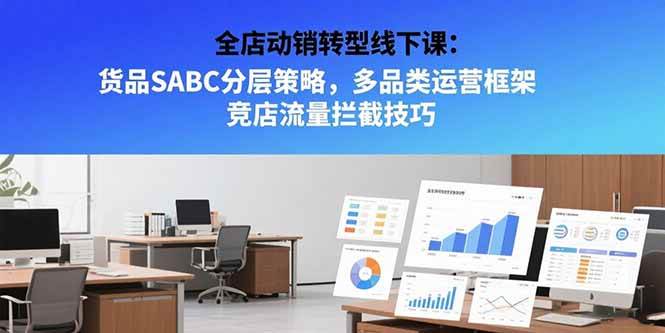 （15419期）全店动销转型线下课：货品SABC分层策略，多品类运营框架 竞店流量拦截技巧-777网创网
