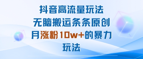 抖音高流量玩法：无脑搬运条条原创，月涨粉10w+的暴力玩法-777网创网