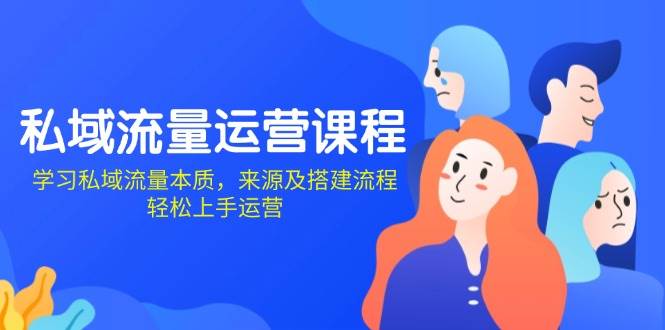 私域流量运营课程:学习私域流量本质,来源及搭建流程,轻松上手运营-777网创网