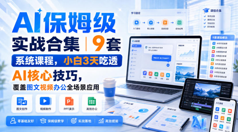 AI保姆级实战合集｜9套系统课程，小白3天吃透AI核心技巧，覆盖图文视频办公全场景应用-777网创网