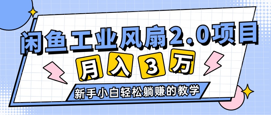 （11002期）2024年6月最新闲鱼工业风扇2.0项目，轻松月入3W+，新手小白躺赚的教学-777网创网