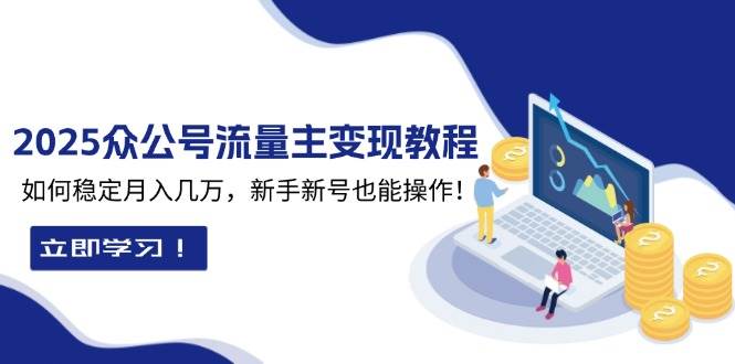 （13853期）2025众公号流量主变现教程：如何稳定月入几万，新手新号也能操作-777网创网