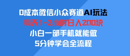 0成本微信小众赛道AI玩法,每天1-2小时日入2张,小白一部手机就能做,5分钟学会全流程