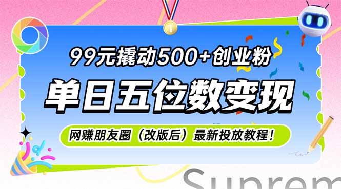 （15061期）99元撬动500+创业粉，单日五位数变现，网创朋友圈（改版后）最新投放教…-777网创网