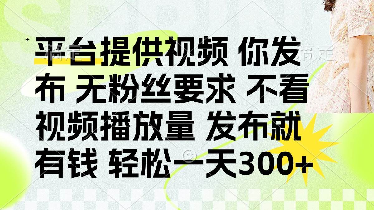 （14224期）发布平台提供视频就有钱 无粉丝要求 不看视频播放量 发布就有钱 一天300+-777网创网