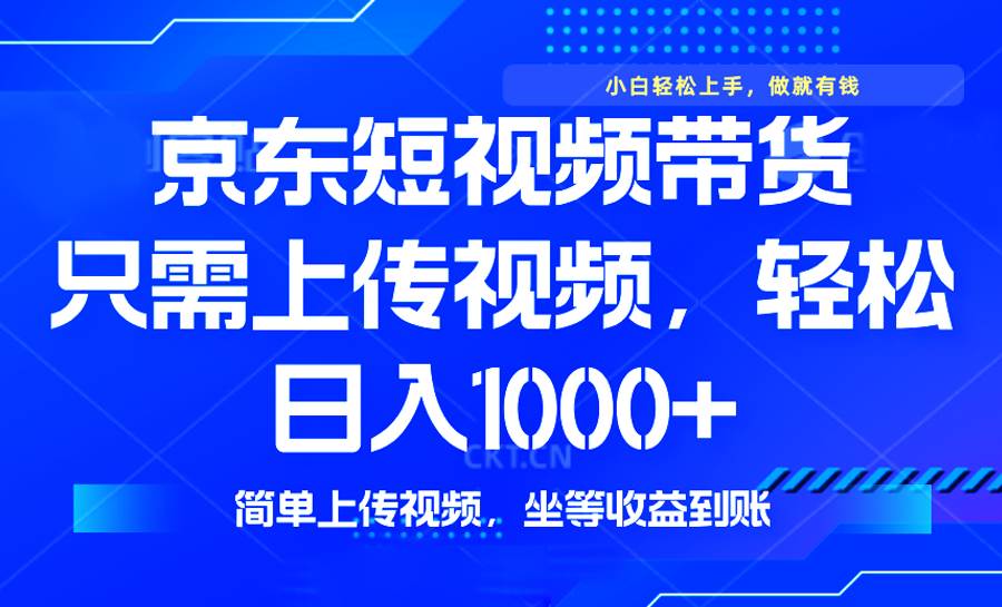 （14156期）最新风口，京东短视频带货，只需上传视频，轻松日入1000+，无需剪辑，…-777网创网