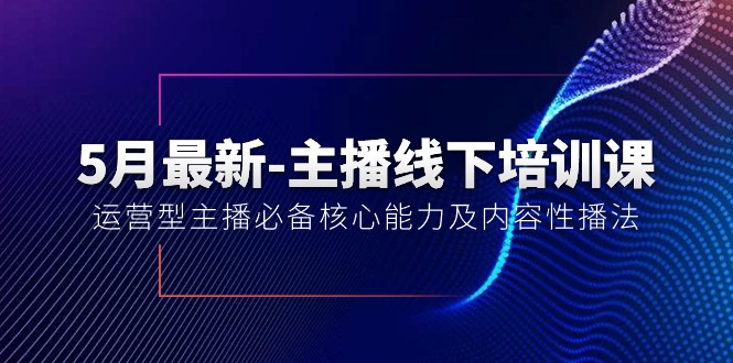 （10744期）5月最新-主播线下培训课【40期】：运营型主播必备核心能力及内容性播法-777网创网