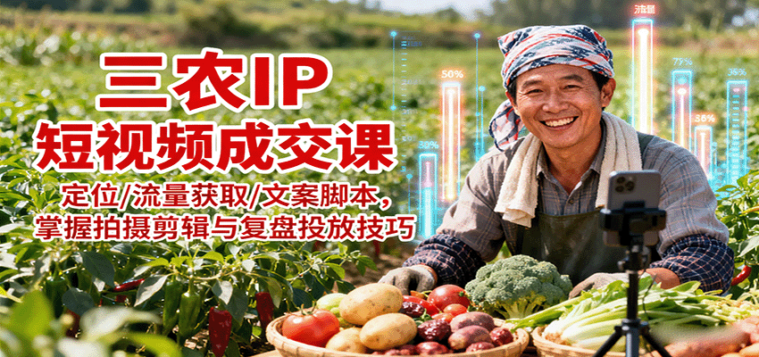 三农IP短视频成交课:定位/流量获取/文案脚本,掌握拍摄剪辑与复盘投放技巧-777网创网