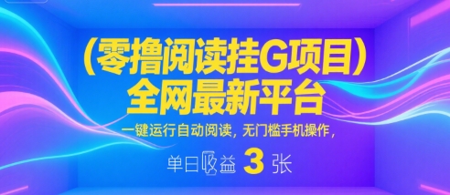 零撸阅读挂G项目，全网最新平台，一键运行自动阅读，无门槛手机操作，单日收益3张【揭秘】-777网创网