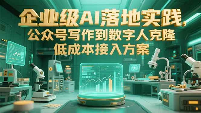 （15305期）企业级AI落地实践，公众号写作到数字人克隆，低成本接入方案-777网创网