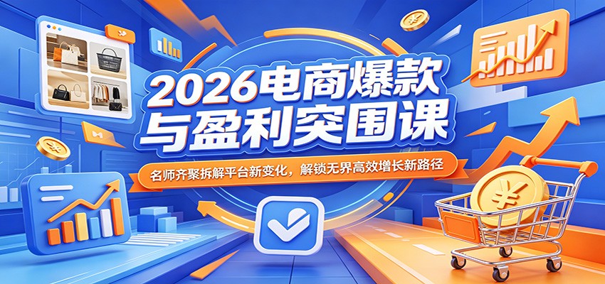 2026电商爆款与盈利突围课：名师齐聚拆解平台新变化，解锁无界高效增长新路径-777网创网
