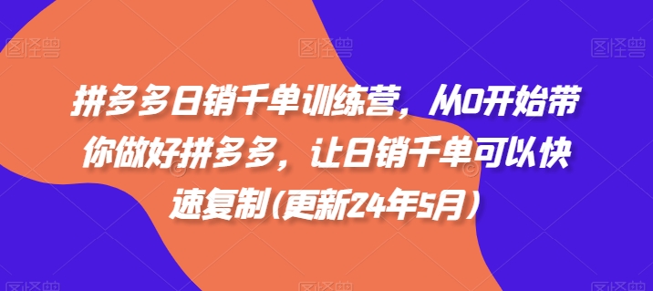 拼多多日销千单训练营,从0开始带你做好拼多多,让日销千单可以快速复制(更新25年12月)